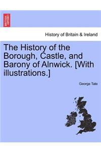 The History of the Borough, Castle, and Barony of Alnwick. [With Illustrations.]