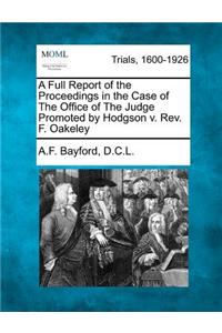 Full Report of the Proceedings in the Case of the Office of the Judge Promoted by Hodgson V. REV. F. Oakeley