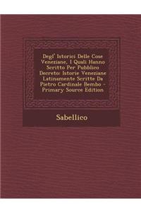 Degl' Istorici Delle Cose Veneziane, I Quali Hanno Scritto Per Pubblico Decreto