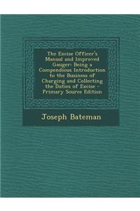 The Excise Officer's Manual and Improved Gauger: Being a Compendious Introduction to the Business of Charging and Collecting the Duties of Excise