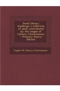 Small Library Buildings; A Collection of Plans Contributed by the League of Library Commissions;