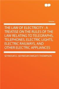 The Law of Electricity: A Treatise on the Rules of the Law Relating to Telegraphs, Telephones, Electric Lights, Electric Railways, and Other Electric Appliances