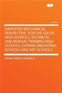 Simplified Mechanical Perspective: For the Use of High Schools, Technical and Manual Training High Schools, Evening Industrial Schools and Art Schools