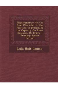 Physiognomy: How to Read Character in the Face and to Determine the Capacity for Love, Business, or Crime