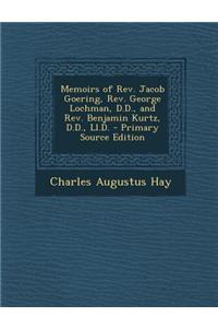 Memoirs of REV. Jacob Goering, REV. George Lochman, D.D., and REV. Benjamin Kurtz, D.D., LL.D.