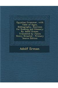 Egyptian Grammar, with Table of Signs, Bibliography, Exercises for Reading and Glossary: By Adolf Erman. Translated by James Henry Breasted