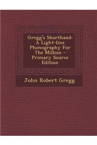 Gregg's Shorthand: A Light-Line Phonography for the Million - Primary Source Edition