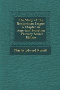 The Story of the Nonpartisan League: A Chapter in American Evolution - Primary Source Edition