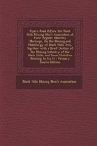 Papers Read Before the Black Hills Mining Men's Association at Their Regular Monthly Meetings, on the Mining and Metallurgy of Black Hills Ores, Together with a Brief Outline of the Mining Industry of the Black Hills, and Some Statistics Relating t