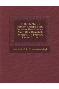 J. R. Stafford's Family Receipt Book, Contains One Hundred and Fifty Household Receipts ..