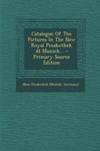 Catalogue of the Pictures in the New Royal Pinakothek at Munich... - Primary Source Edition