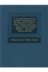 A Voyage Round Great-Britain, Undertaken in the Summer of 1813 ... with a Series of Views ... Engraved by William Daniell...