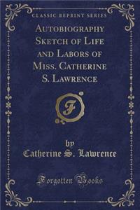 Autobiography Sketch of Life and Labors of Miss. Catherine S. Lawrence (Classic Reprint)