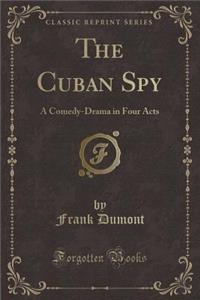 The Cuban Spy: A Comedy-Drama in Four Acts (Classic Reprint)