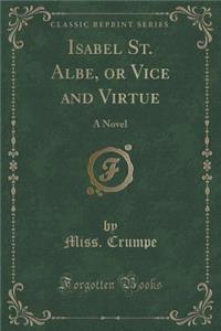 Isabel St. Albe, or Vice and Virtue: A Novel (Classic Reprint)