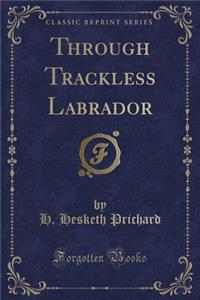 Through Trackless Labrador (Classic Reprint)