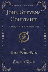John Stevens' Courtship: A Story of the Echo Canyon War (Classic Reprint)