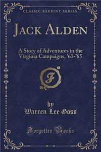 Jack Alden: A Story of Adventures in the Virginia Campaigns, '61-'65 (Classic Reprint)