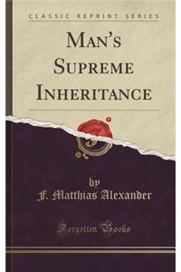 Man's Supreme Inheritance (Classic Reprint)