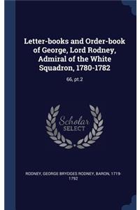 Letter-books and Order-book of George, Lord Rodney, Admiral of the White Squadron, 1780-1782