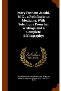 Mary Putnam Jacobi, M. D., a Pathfinder in Medicine, With Selections From her Writings and a Complete Bibliography;