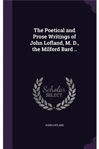 The Poetical and Prose Writings of John Lofland, M. D., the Milford Bard ..