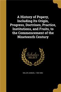 A History of Popery, Including Its Origin, Progress, Doctrines, Practice, Institutions, and Fruits, to the Commencement of the Nineteenth Century