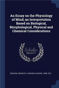 An Essay on the Physiology of Mind; An Interpretation Based on Biological, Morphological, Physical and Chemical Considerations