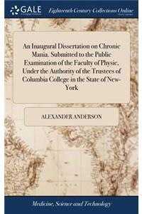An Inaugural Dissertation on Chronic Mania. Submitted to the Public Examination of the Faculty of Physic, Under the Authority of the Trustees of Columbia College in the State of New-York