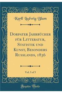 Dorpater Jahrbï¿½cher Fï¿½r Litteratur, Statistik Und Kunst, Besonders Russlands, 1836, Vol. 5 of 5 (Classic Reprint)