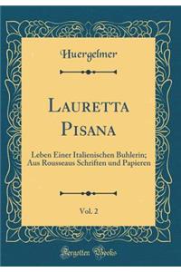 Lauretta Pisana, Vol. 2: Leben Einer Italienischen Buhlerin; Aus Rousseaus Schriften Und Papieren (Classic Reprint)