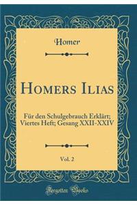Homers Ilias, Vol. 2: FÃ¼r Den Schulgebrauch ErklÃ¤rt; Viertes Heft; Gesang XXII-XXIV (Classic Reprint)