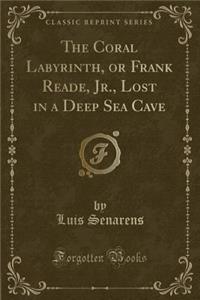 The Coral Labyrinth, or Frank Reade, Jr., Lost in a Deep Sea Cave (Classic Reprint)