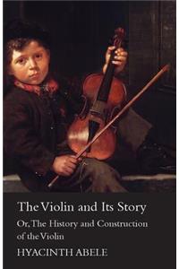 The Violin And Its Story - Or The History And Construction Of The Violin