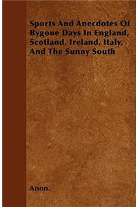 Sports And Anecdotes Of Bygone Days In England, Scotland, Ireland, Italy, And The Sunny South