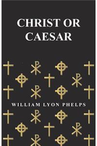 Christ or Caesar - An Essay by William Lyon Phelps
