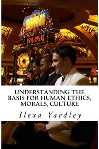 Understanding the Basis for Human Ethics, Morals, Culture