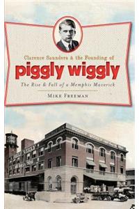Clarence Saunders & the Founding of Piggly Wiggly