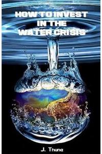 How to Invest in the Water Crisis: Learn How to Make Consistent Long Term Profits