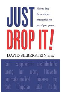 JUST DROP IT! How to Drop Common Words and Phrases That Rob You of Your Power