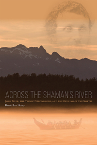 Across the Shaman`s River – John Muir, the Tlingit Stronghold, and the Opening of the North