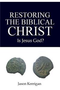 Restoring the Biblical Christ: Is Jesus God?