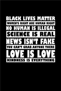 Black lives matter. Women's rights are human rights. No human is illegal. Science is real. News isn't fake. You can't grab anyone here. Love is love. Kindness is everything.