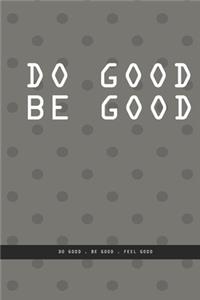 DOTTED GRAY Notebook: DO GOOD BE GOOD. Do good, be good, feel good., creatif daily journal: Beautiful notebook White lined interior.