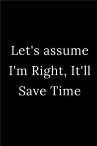Let's assume I'm Right, It'll Save Time