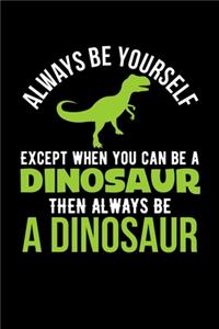 Always Be Yourself Except When You Can Be a Dinosaur Then Always Be a Dinosaur
