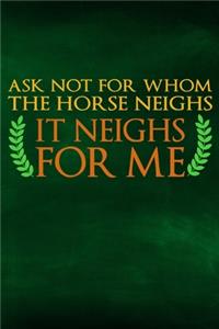 Ask Not For Whom The Horse Neighs, It Neighs For Me