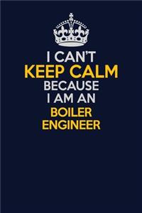 I Can't Keep Calm Because I Am An Boiler Engineer