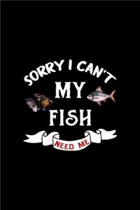 Sorry I Can't My Fish Need Me