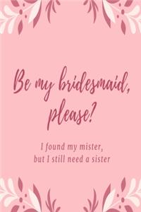 Be my bridesmaid please? I found my mister, but I still need a sister